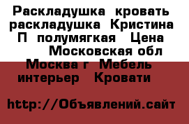  Раскладушка, кровать-раскладушка “Кристина - П“ полумягкая › Цена ­ 1 199 - Московская обл., Москва г. Мебель, интерьер » Кровати   